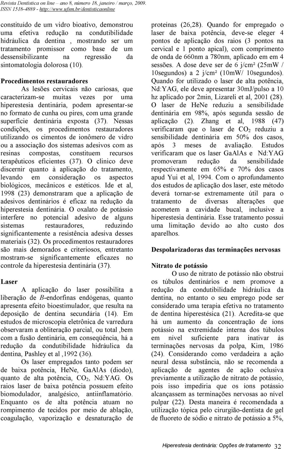 Procedimentos restauradores As lesões cervicais não cariosas, que caracterizam-se muitas vezes por uma hiperestesia dentinária, podem apresentar-se no formato de cunha ou pires, com uma grande