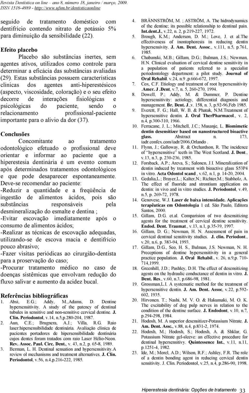 Estas substâncias possuem características clínicas dos agentes anti-hiperestésicos (aspecto, viscosidade, coloração) e o seu efeito decorre de interações fisiológicas e psicológicas do paciente,