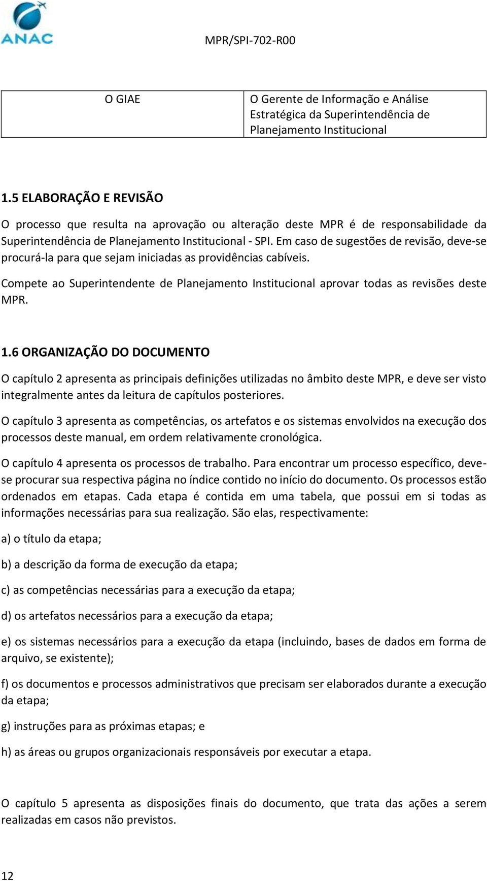 Em caso de sugestões de revisão, deve-se procurá-la para que sejam iniciadas as providências cabíveis. Compete ao Superintendente de Planejamento Institucional aprovar todas as revisões deste MPR. 1.