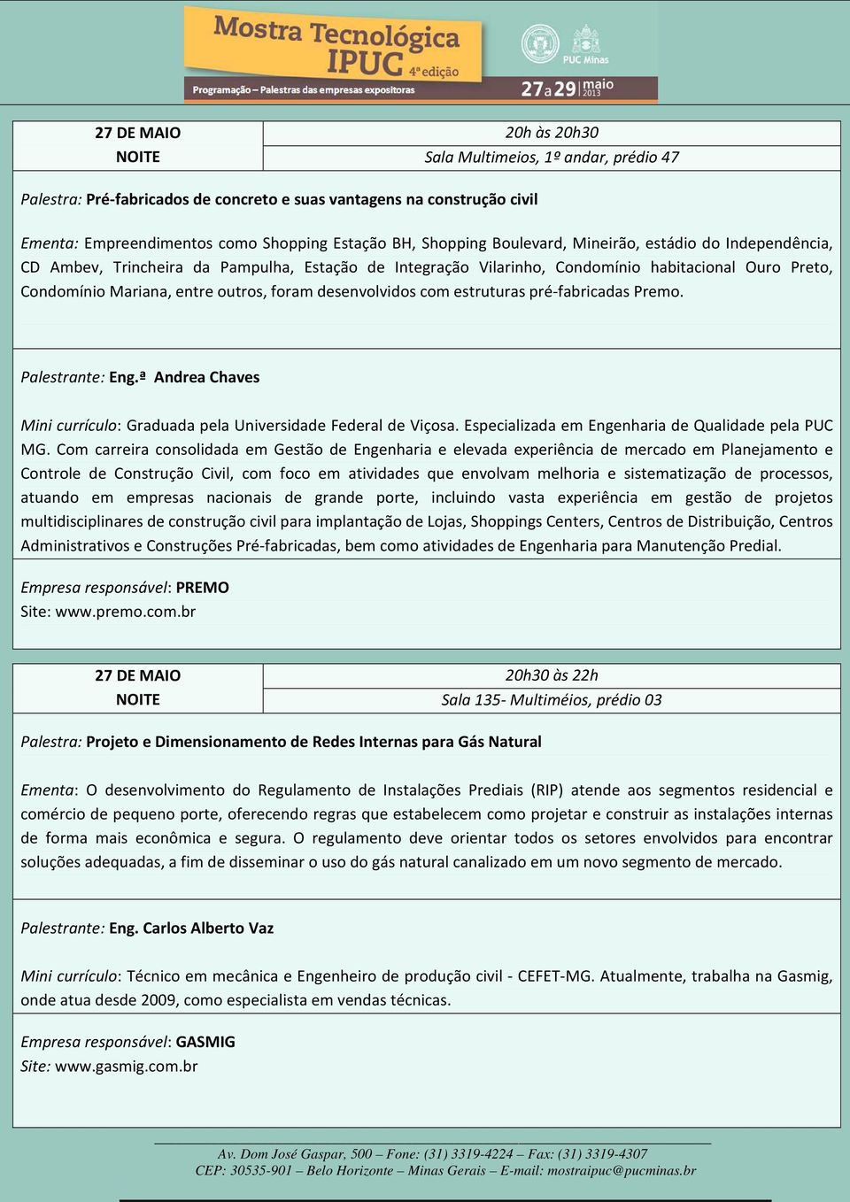 desenvolvidos com estruturas pré-fabricadas Premo. Palestrante: Eng.ª Andrea Chaves Mini currículo: Graduada pela Universidade Federal de Viçosa. Especializada em Engenharia de Qualidade pela PUC MG.