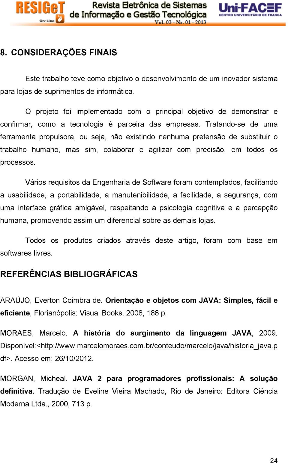 Tratando-se de uma ferramenta propulsora, ou seja, não existindo nenhuma pretensão de substituir o trabalho humano, mas sim, colaborar e agilizar com precisão, em todos os processos.