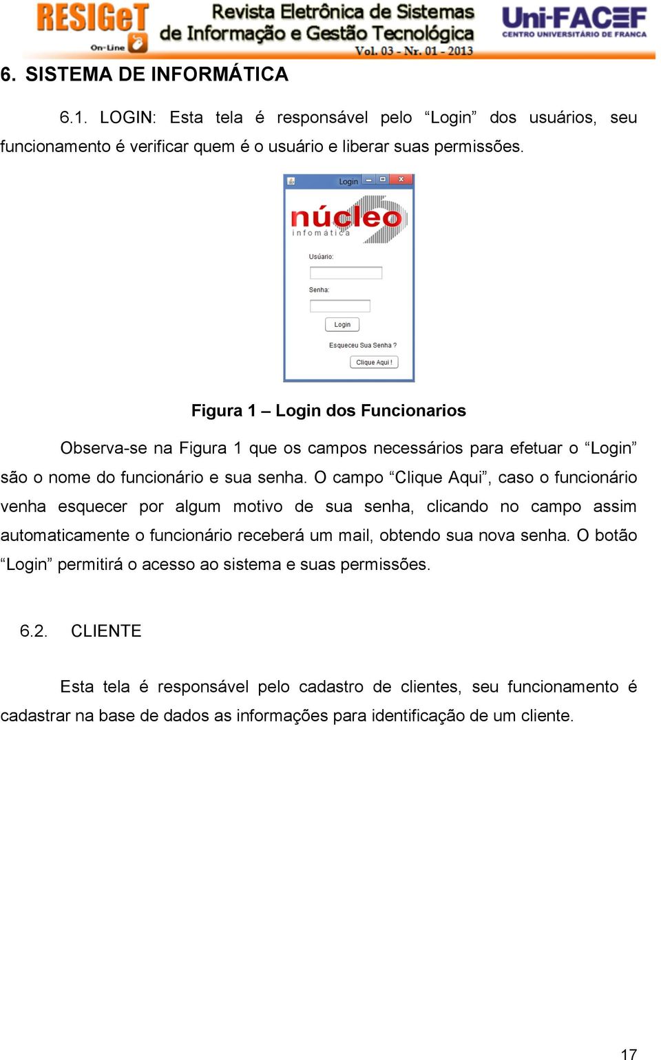 O campo Clique Aqui, caso o funcionário venha esquecer por algum motivo de sua senha, clicando no campo assim automaticamente o funcionário receberá um mail, obtendo sua nova