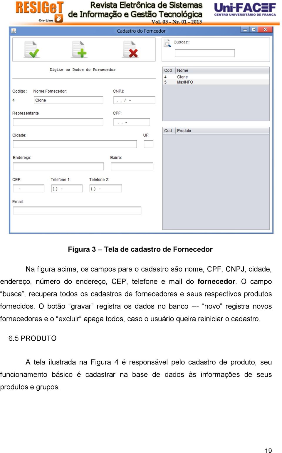 O botão gravar registra os dados no banco --- novo registra novos fornecedores e o excluir apaga todos, caso o usuário queira reiniciar o cadastro. 6.