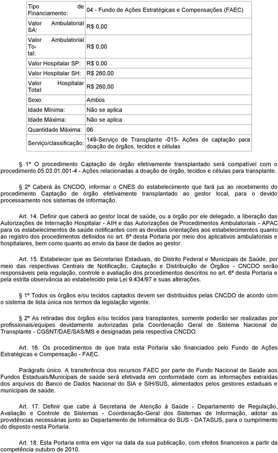 2º Caberá às CNCDO, informar o CNES do estabelecimento que fará jus ao recebimento do procedimento Captação órgão efetivamente transplantado ao gestor local, para o vido processamento nos sistemas