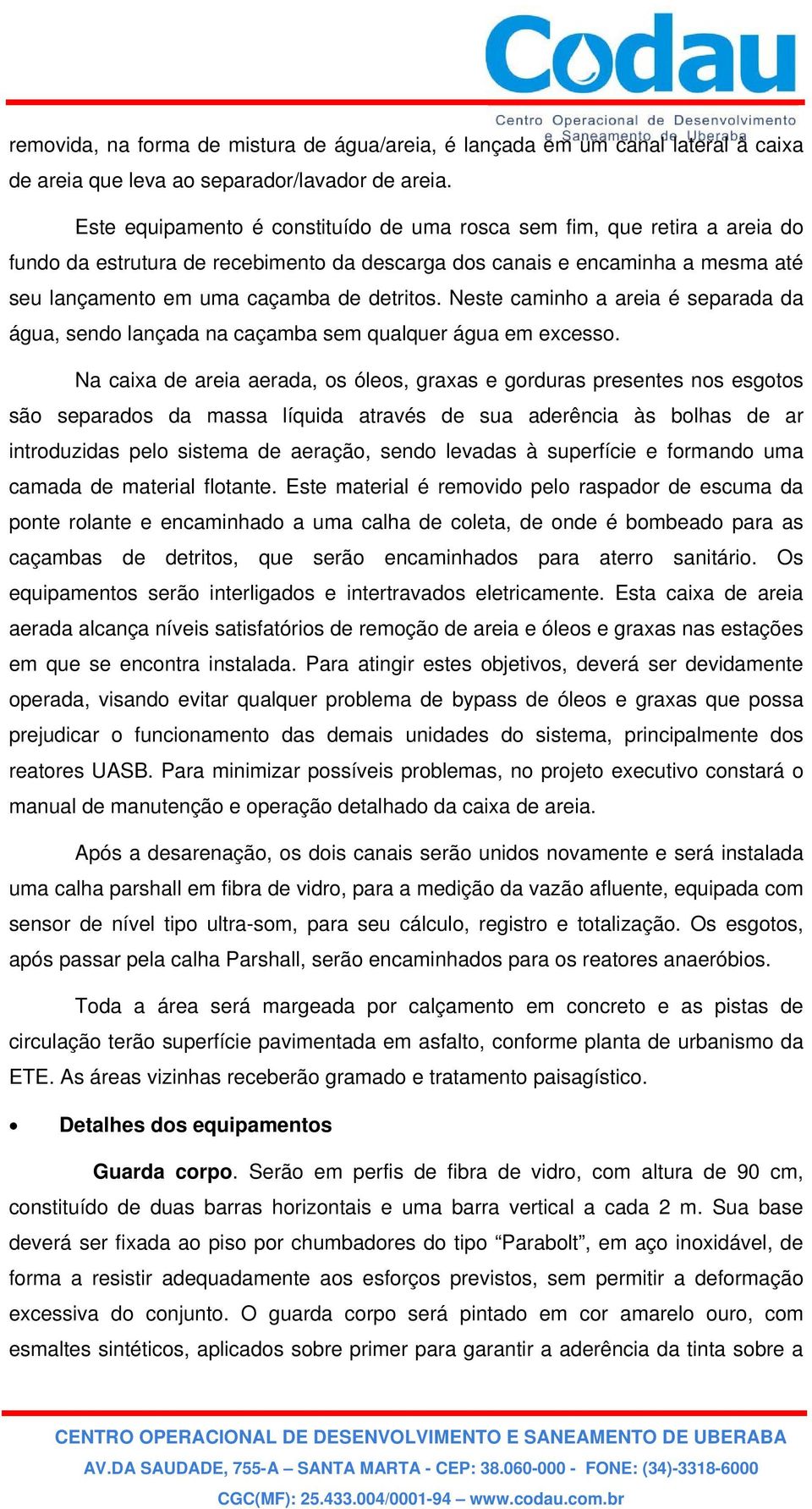 Neste caminho a areia é separada da água, sendo lançada na caçamba sem qualquer água em excesso.