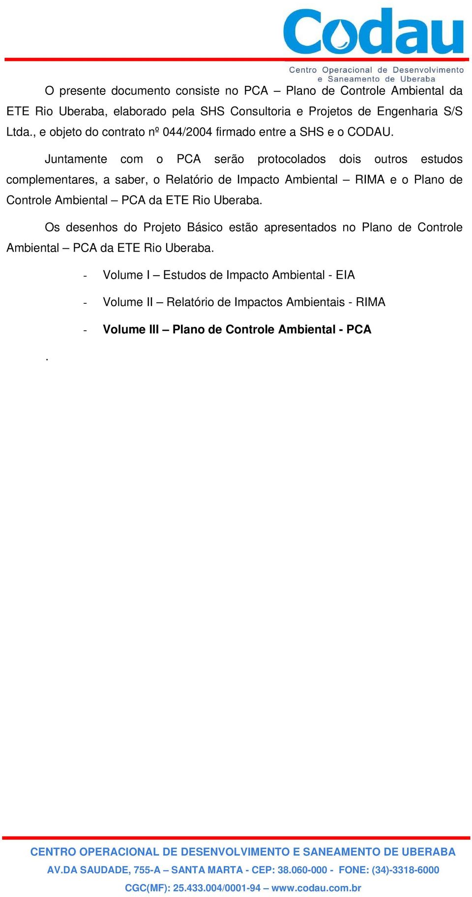 Juntamente com o PCA serão protocolados dois outros estudos complementares, a saber, o Relatório de Impacto Ambiental RIMA e o Plano de Controle Ambiental PCA