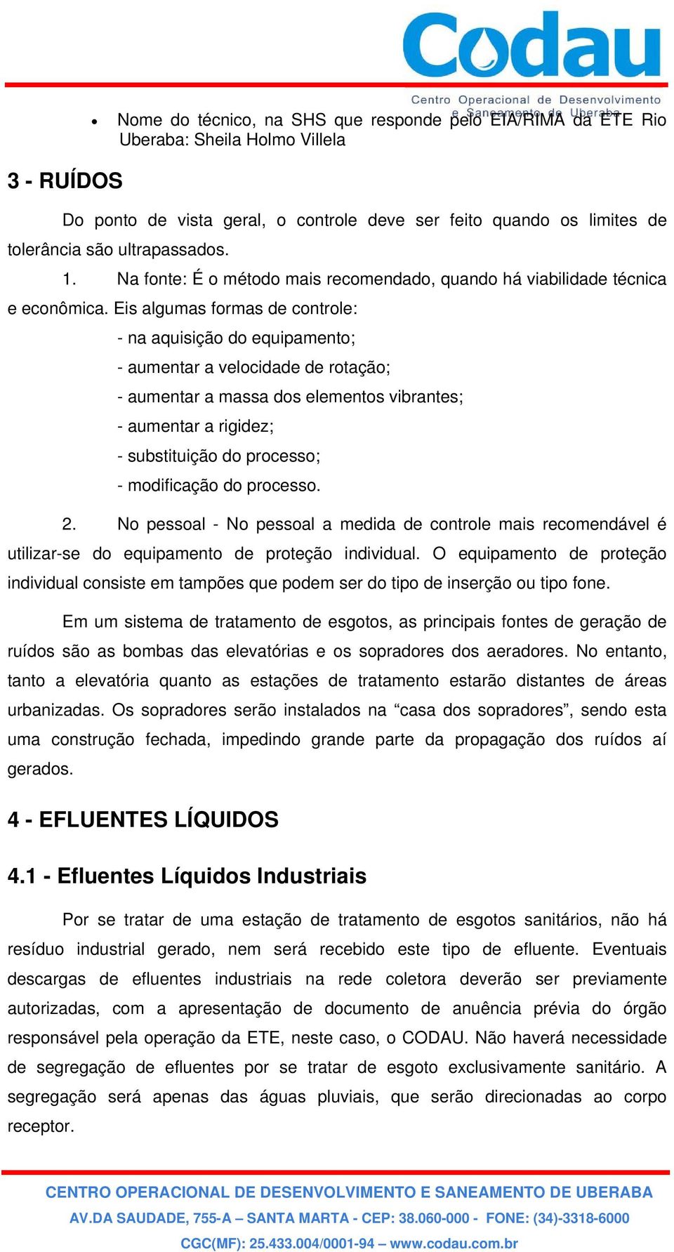 Eis algumas formas de controle: - na aquisição do equipamento; - aumentar a velocidade de rotação; - aumentar a massa dos elementos vibrantes; - aumentar a rigidez; - substituição do processo; -