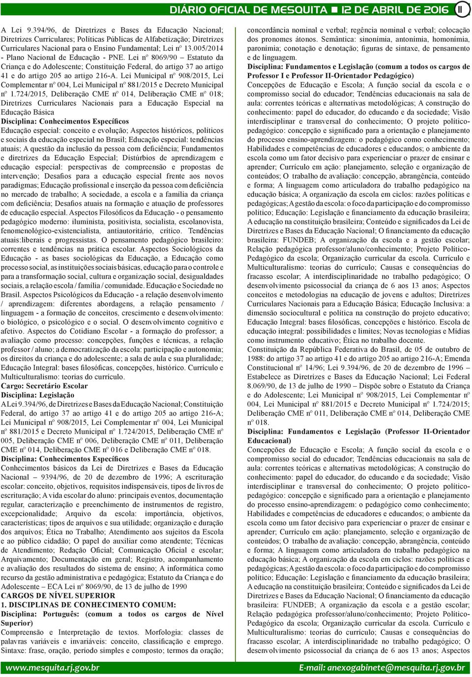 005/2014 - Plano Nacional de Educação - PNE. Lei nº 8069/90 Estatuto da Criança e do Adolescente; Constituição Federal, do artigo 37 ao artigo 41 e do artigo 205 ao artigo 216-A.