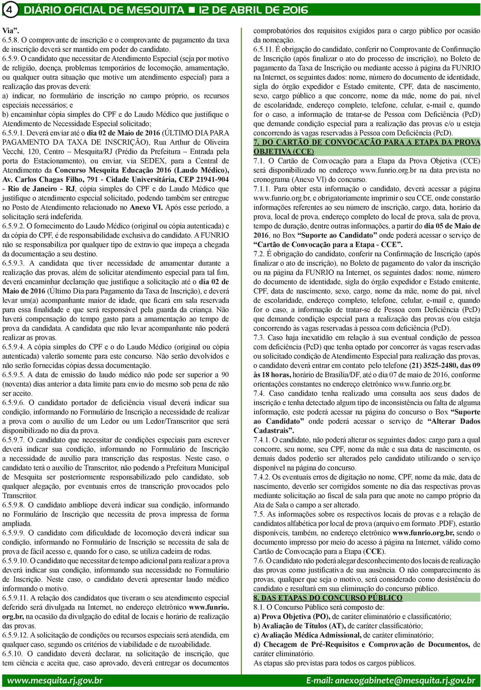 especial) para a realização das provas deverá: a) indicar, no formulário de inscrição no campo próprio, os recursos especiais necessários; e b) encaminhar cópia simples do CPF e do Laudo Médico que