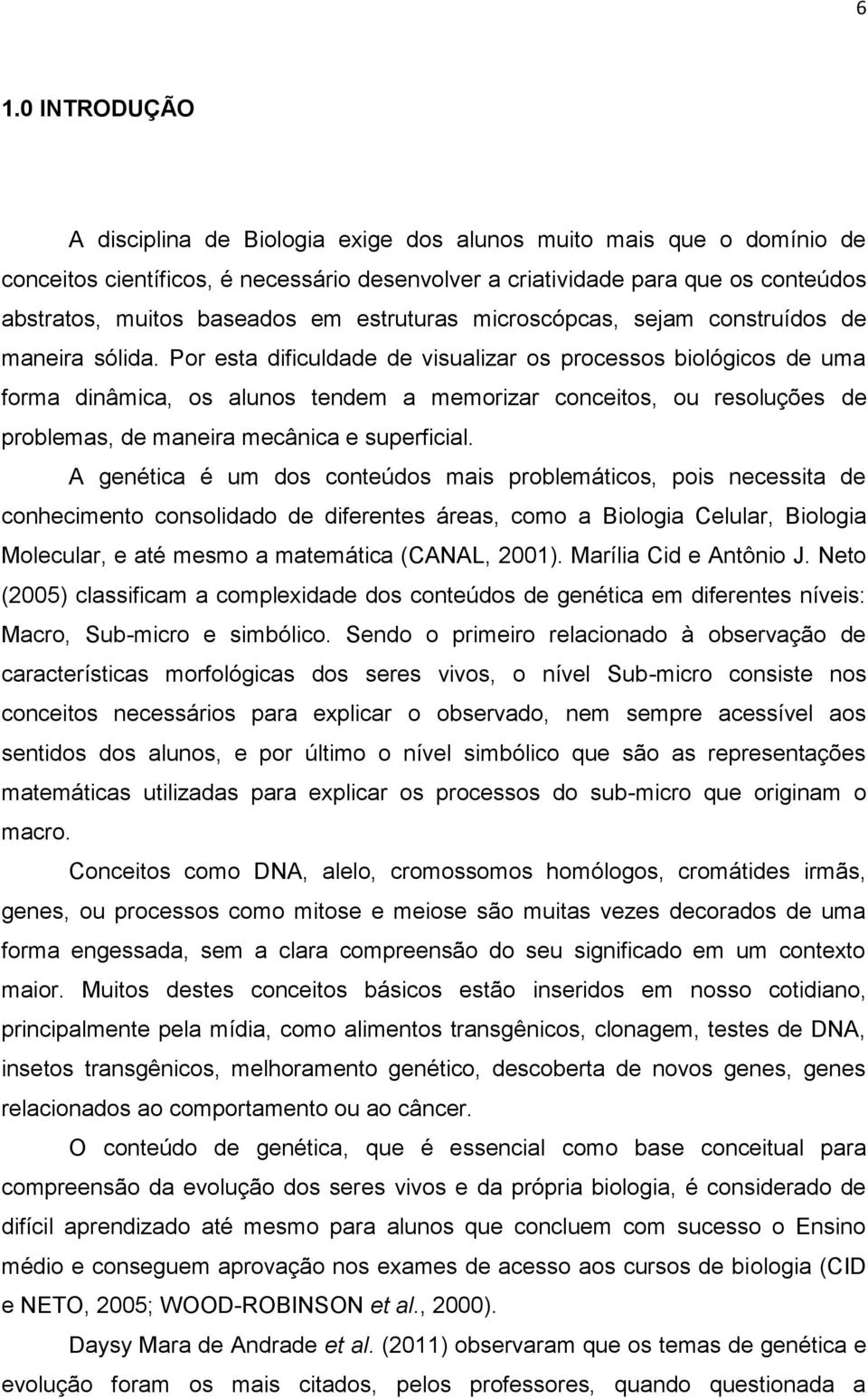 Por esta dificuldade de visualizar os processos biológicos de uma forma dinâmica, os alunos tendem a memorizar conceitos, ou resoluções de problemas, de maneira mecânica e superficial.