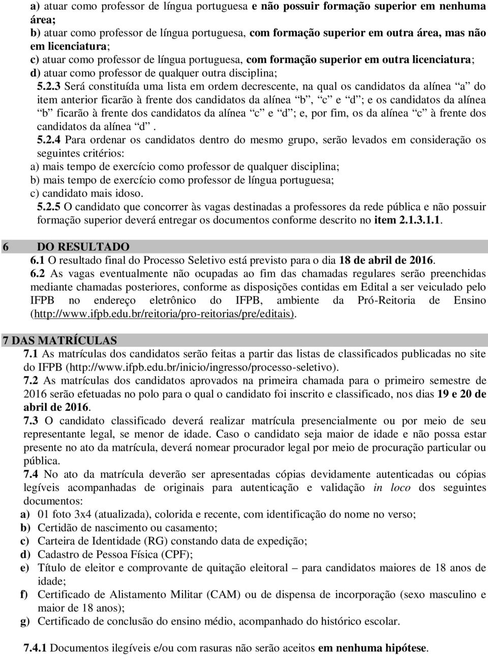 3 Será constituída uma lista em ordem decrescente, na qual os candidatos da alínea a do item anterior ficarão à frente dos candidatos da alínea b, c e d ; e os candidatos da alínea b ficarão à frente