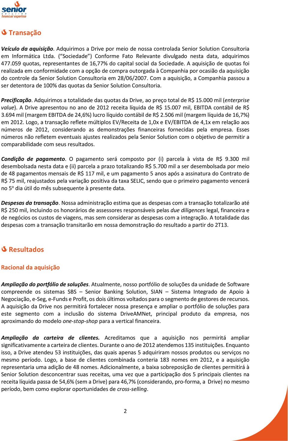 A aquisição de quotas foi realizada em conformidade com a opção de compra outorgada à Companhia por ocasião da aquisição do controle da Senior Solution Consultoria em 28/06/2007.