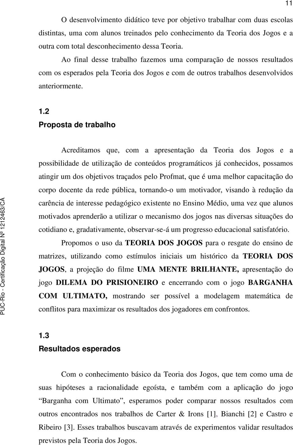 2 Proposta de trabalho Acreditamos que, com a apresentação da Teoria dos Jogos e a possibilidade de utilização de conteúdos programáticos já conhecidos, possamos atingir um dos objetivos traçados