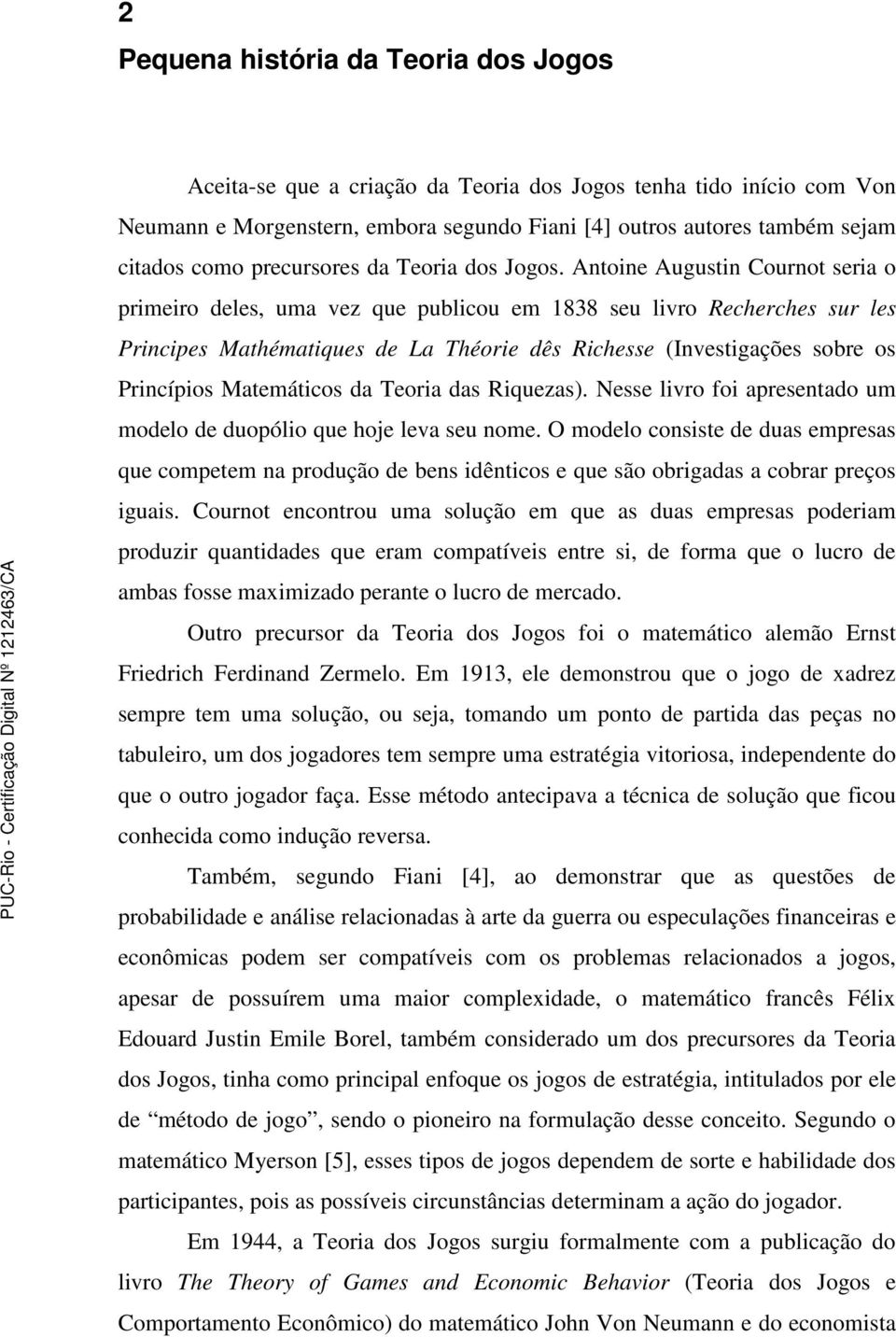 Antoine Augustin Cournot seria o primeiro deles, uma vez que publicou em 1838 seu livro Recherches sur les Principes Mathématiques de La Théorie dês Richesse (Investigações sobre os Princípios