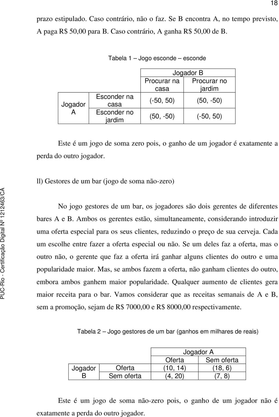 o ganho de um jogador é exatamente a perda do outro jogador. ll) Gestores de um bar (jogo de soma não-zero) No jogo gestores de um bar, os jogadores são dois gerentes de diferentes bares A e B.