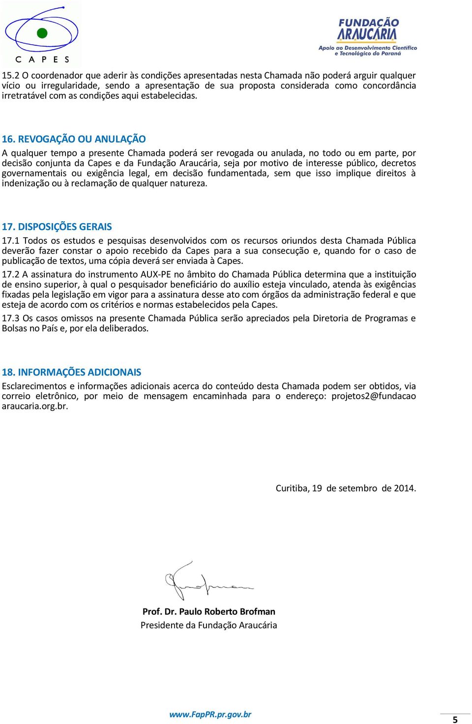 REVOGAÇÃO OU ANULAÇÃO A qualquer tempo a presente Chamada poderá ser revogada ou anulada, no todo ou em parte, por decisão conjunta da Capes e da Fundação Araucária, seja por motivo de interesse