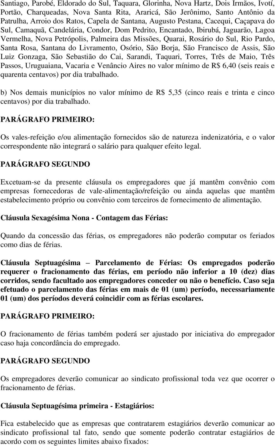 do Sul, Rio Pardo, Santa Rosa, Santana do Livramento, Osório, São Borja, São Francisco de Assis, São Luiz Gonzaga, São Sebastião do Cai, Sarandi, Taquari, Torres, Três de Maio, Três Passos,