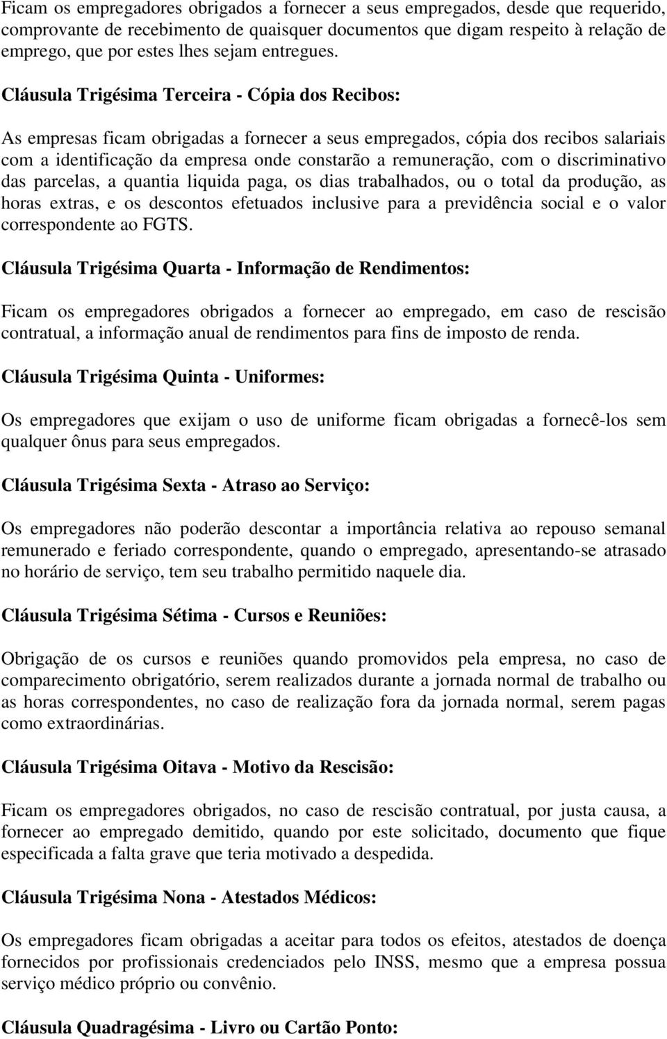 Cláusula Trigésima Terceira - Cópia dos Recibos: As empresas ficam obrigadas a fornecer a seus empregados, cópia dos recibos salariais com a identificação da empresa onde constarão a remuneração, com