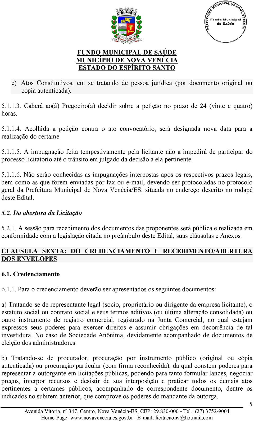 5.1.1.5. A impugnação feita tempestivamente pela licitante não a impedirá de participar do processo licitatório até o trânsito em julgado da decisão a ela pertinente. 5.1.1.6.