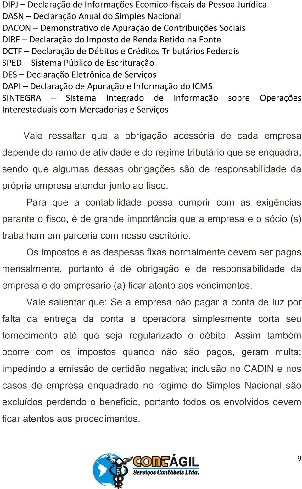 ICMS SINTEGRA Sistema Integrado de Informação sobre Operações Interestaduais com Mercadorias e Serviços Vale ressaltar que a obrigação acessória de cada empresa depende do ramo de atividade e do