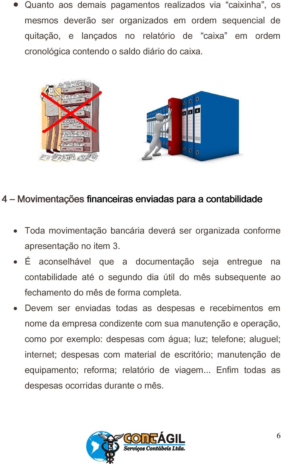 É aconselhável que a documentação seja entregue na contabilidade até o segundo dia útil do mês subsequente ao fechamento do mês de forma completa.