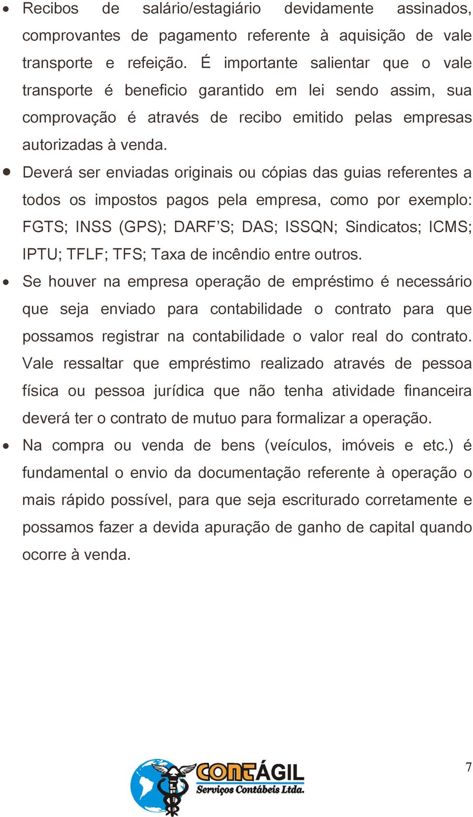 Deverá ser enviadas originais ou cópias das guias referentes a todos os impostos pagos pela empresa, como por exemplo: FGTS; INSS (GPS); DARF S; DAS; ISSQN; Sindicatos; ICMS; IPTU; TFLF; TFS; Taxa de