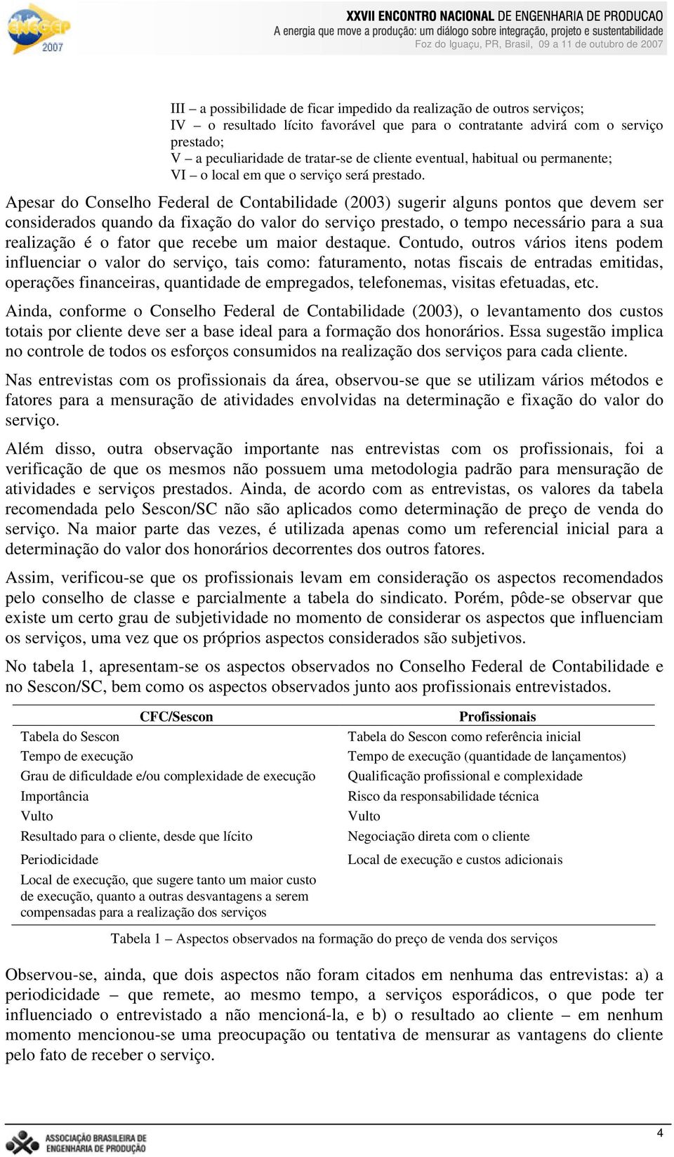 Apesar do Conselho Federal de Contabilidade (2003) sugerir alguns pontos que devem ser considerados quando da fixação do valor do serviço prestado, o tempo necessário para a sua realização é o fator