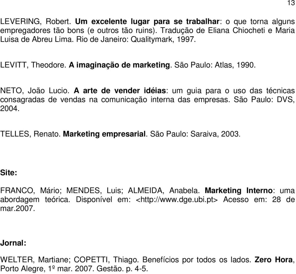 A arte de vender idéias: um guia para o uso das técnicas consagradas de vendas na comunicação interna das empresas. São Paulo: DVS, 2004. TELLES, Renato. Marketing empresarial.