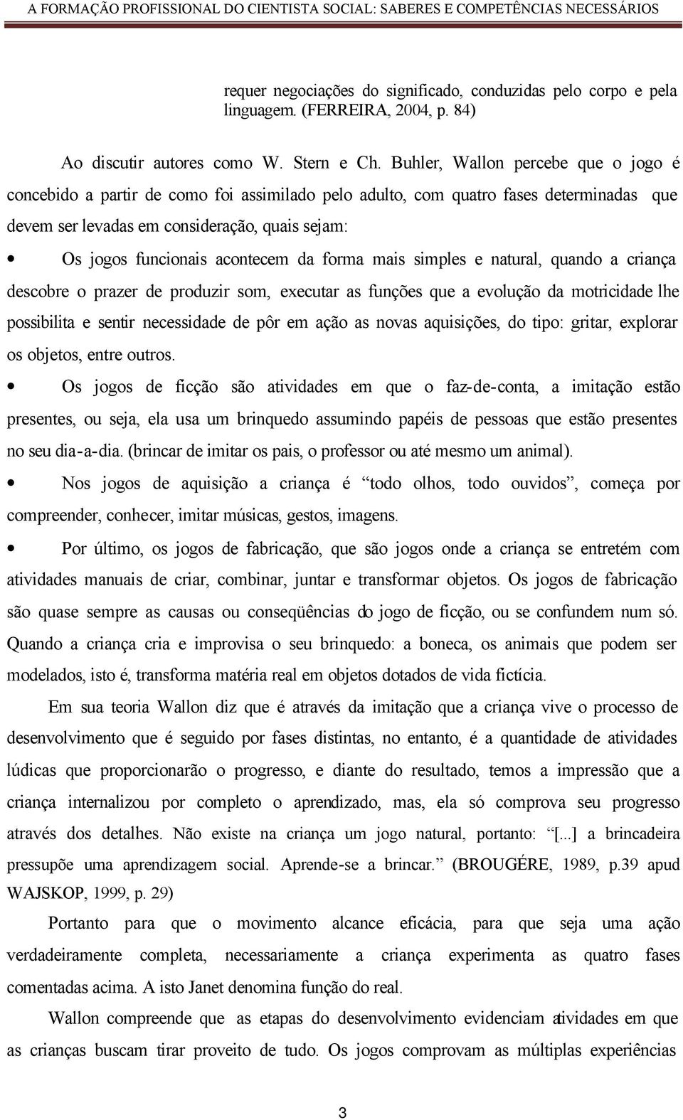 acontecem da forma mais simples e natural, quando a criança descobre o prazer de produzir som, executar as funções que a evolução da motricidade lhe possibilita e sentir necessidade de pôr em ação as