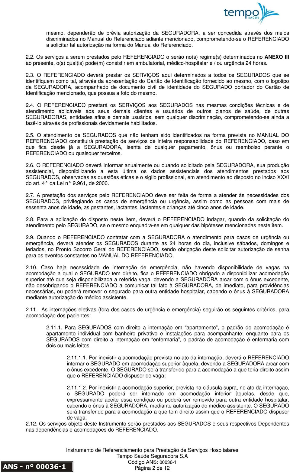 2. Os serviços a serem prestados pelo REFERENCIADO o serão no(s) regime(s) determinados no ANEXO III ao presente, o(s) qual(is) pode(m) consistir em ambulatorial, médico-hospitalar e / ou urgência 24