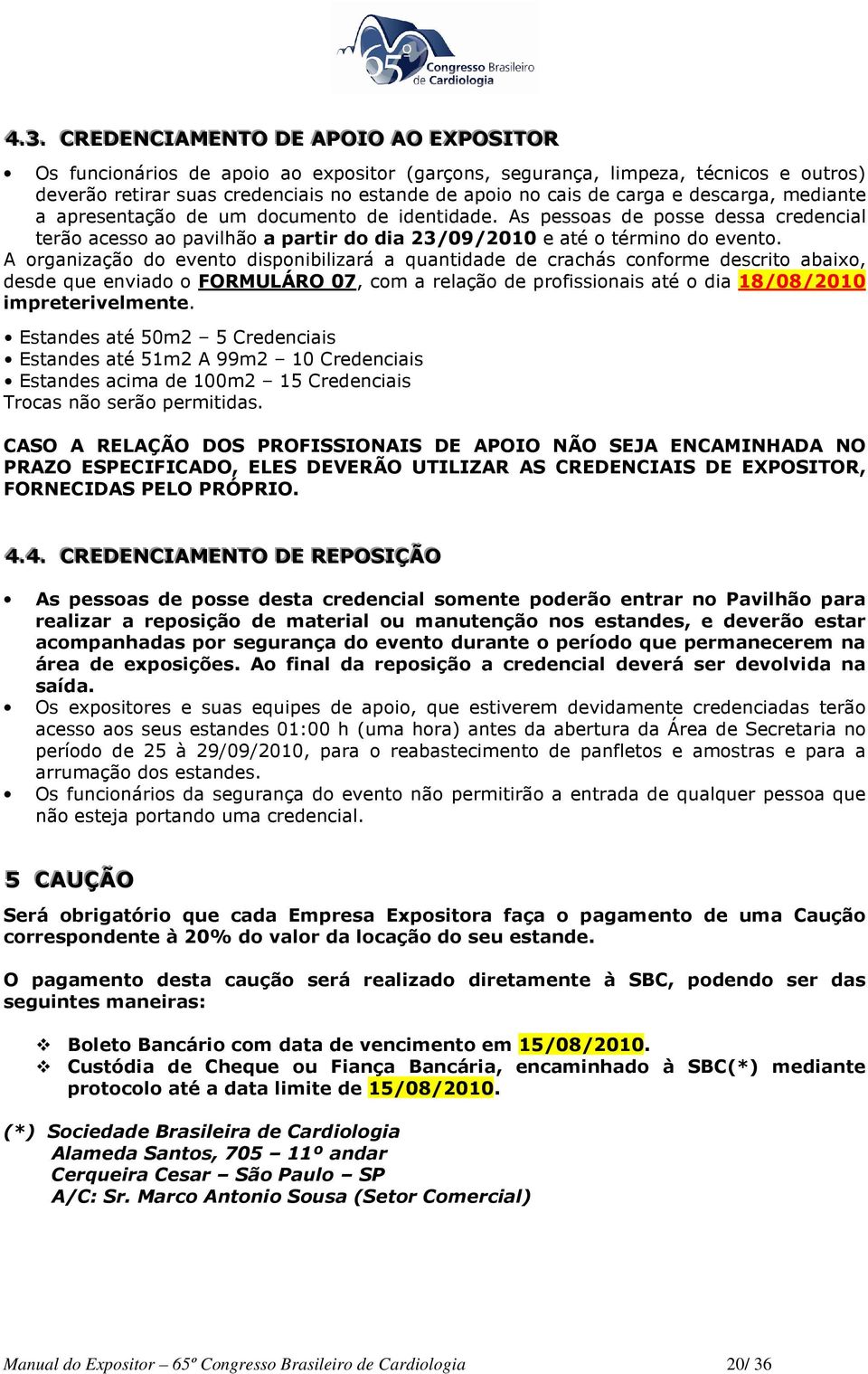 A organização do evento disponibilizará a quantidade de crachás conforme descrito abaixo, desde que enviado o FORMULÁRO 07, com a relação de profissionais até o dia 18/08/2010 impreterivelmente.