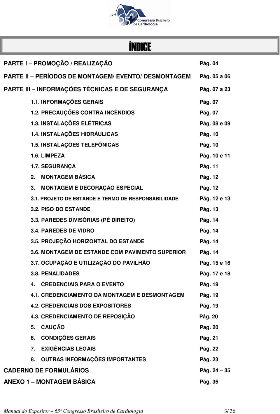 11 2. MONTAGEM BÁSICA Pág. 12 3. MONTAGEM E DECORAÇÃO ESPECIAL Pág. 12 3.1. PROJETO DE ESTANDE E TERMO DE RESPONSABILIDADE Pág. 12 e 13 3.2. PISO DO ESTANDE Pág. 13 3.3. PAREDES DIVISÓRIAS (PÉ DIREITO) Pág.