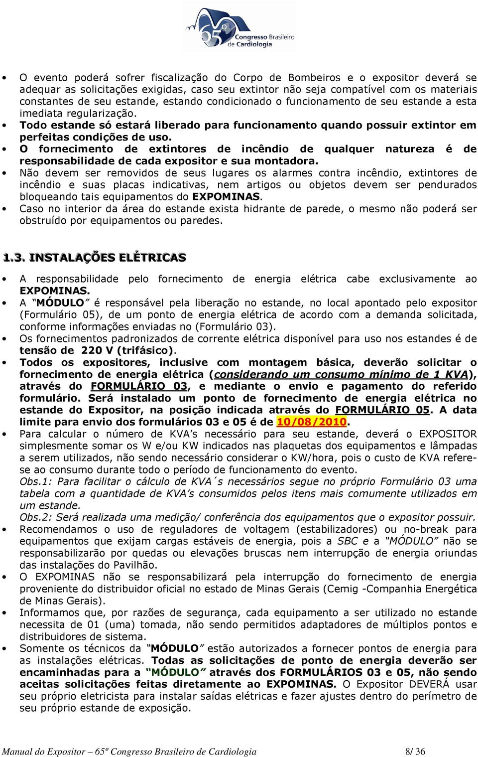 O fornecimento de extintores de incêndio de qualquer natureza é de responsabilidade de cada expositor e sua montadora.