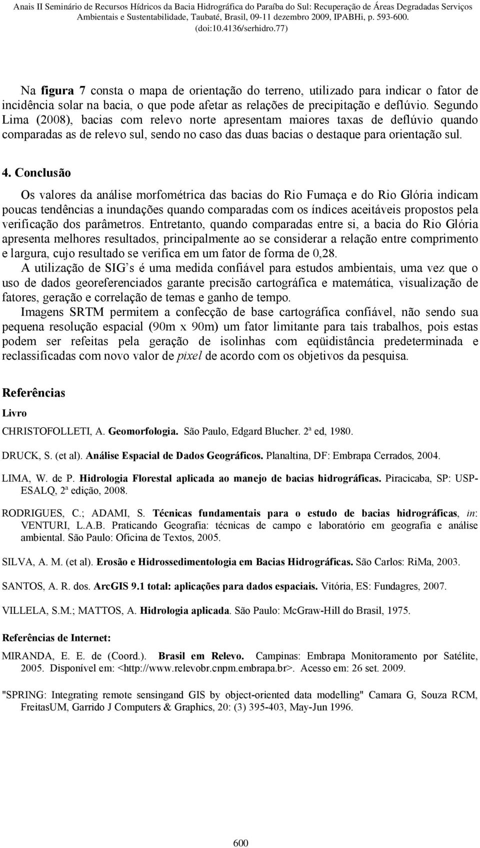 Conclusão Os valores da análise morfométrica das bacias do Rio Fumaça e do Rio Glória indicam poucas tendências a inundações quando comparadas com os índices aceitáveis propostos pela verificação dos