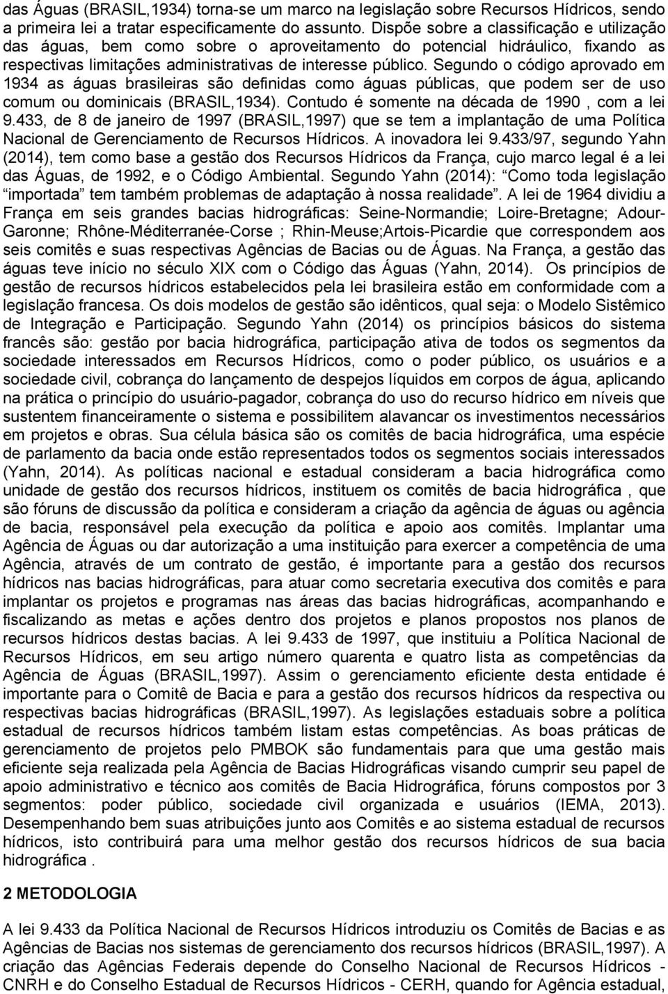 Segundo o código aprovado em 1934 as águas brasileiras são definidas como águas públicas, que podem ser de uso comum ou dominicais (BRASIL,1934). Contudo é somente na década de 1990, com a lei 9.