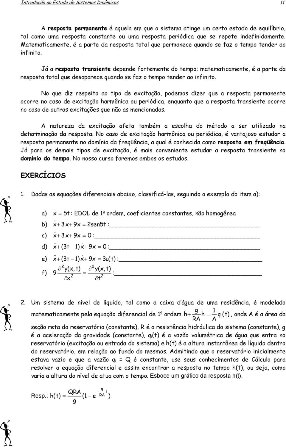 parte da resposta total que desaparece quando se faz o tempo tender ao infinito No que diz respeito ao tipo de excitação, podemos dizer que a resposta permanente ocorre no caso de excitação harmônica