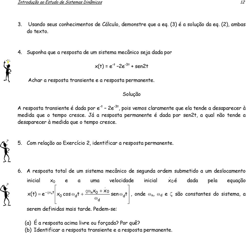 que o tempo cresce Já a resposta permanente é dada por sent, a qual não tende a desaparecer à medida que o tempo cresce 5 Com relação ao Exercício, identificar a resposta permanente 6 A resposta