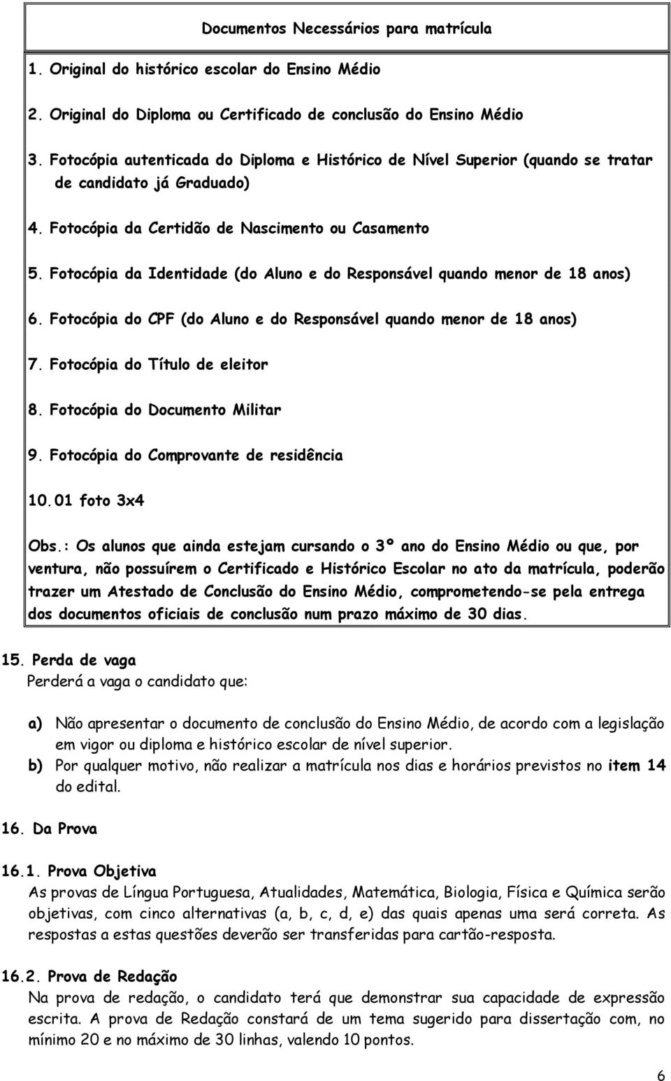 Fotocópia da Identidade (do Aluno e do Responsável quando menor de 18 anos) 6. Fotocópia do CPF (do Aluno e do Responsável quando menor de 18 anos) 7. Fotocópia do Título de eleitor 8.