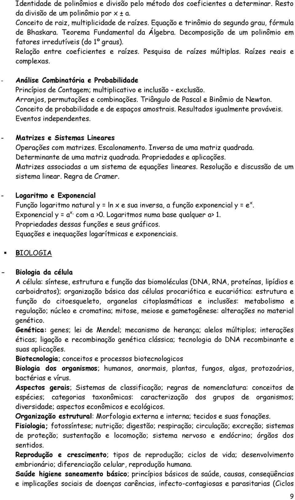 Pesquisa de raízes múltiplas. Raízes reais e complexas. - Análise Combinatória e Probabilidade Princípios de Contagem; multiplicativo e inclusão - exclusão. Arranjos, permutações e combinações.