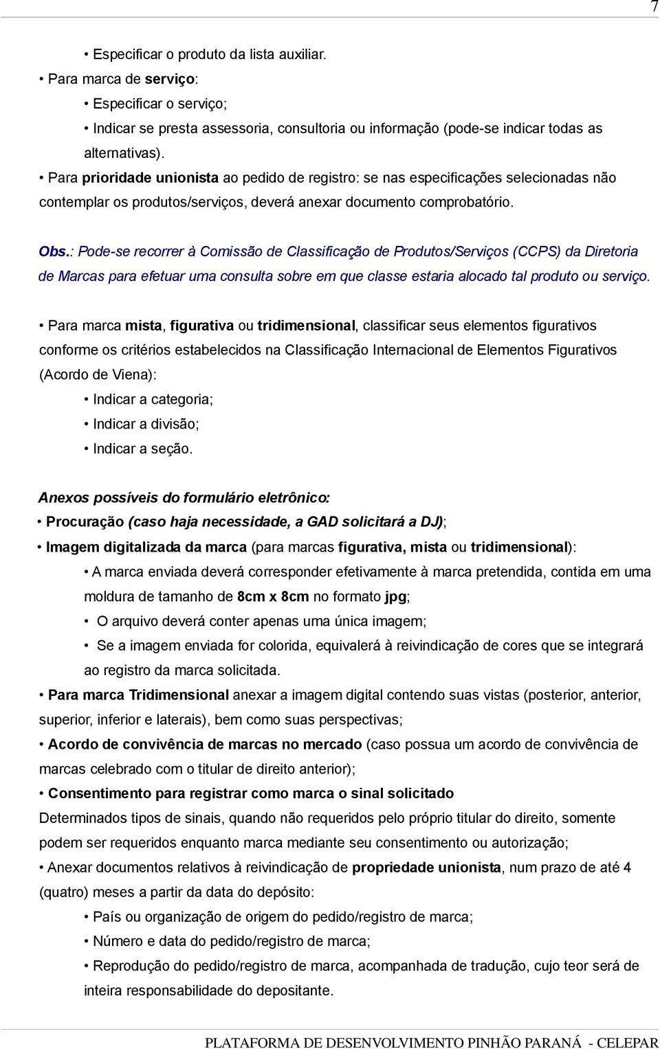 : Pode-se recorrer à Comissão de Classificação de Produtos/Serviços (CCPS) da Diretoria de Marcas para efetuar uma consulta sobre em que classe estaria alocado tal produto ou serviço.