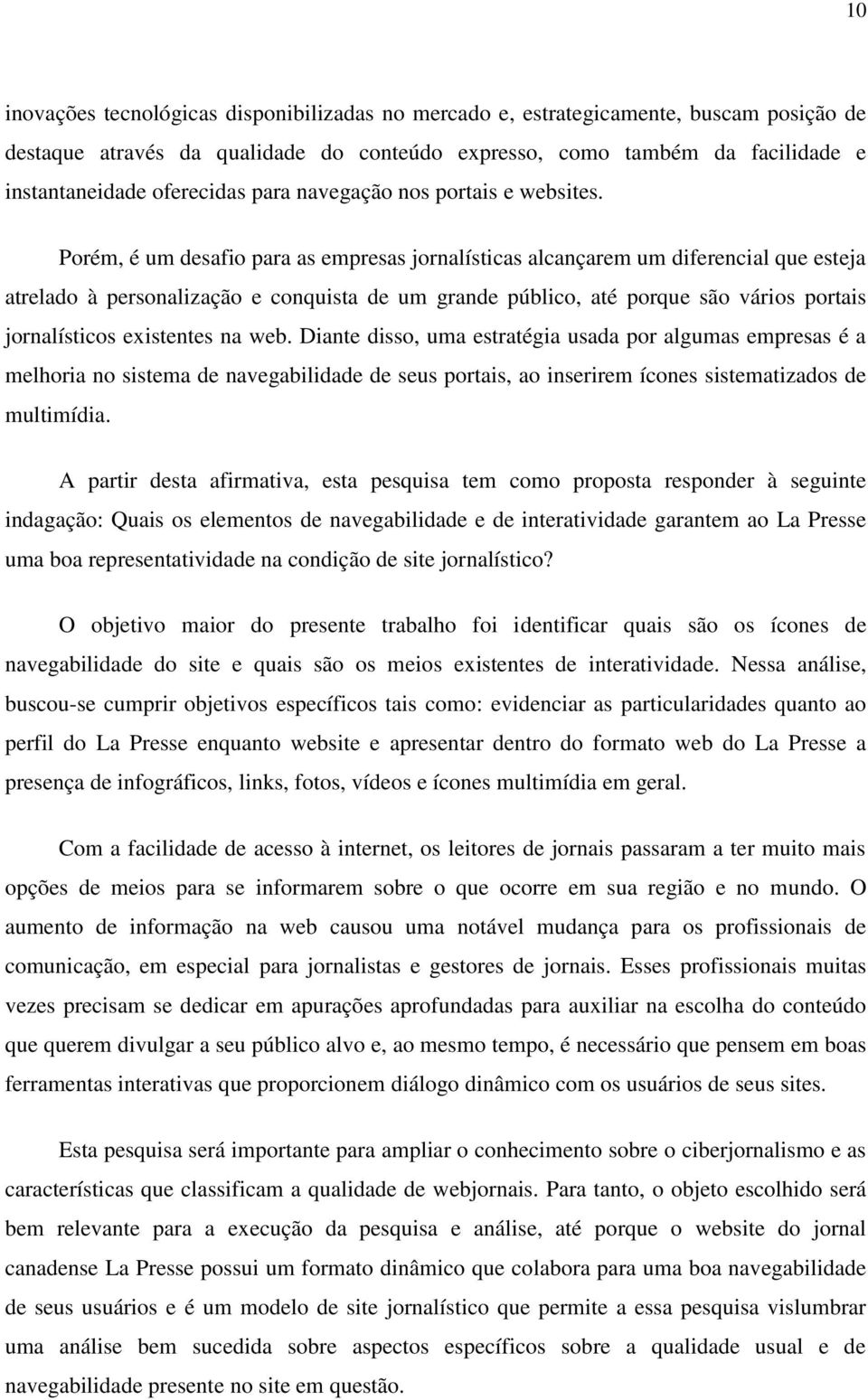 Porém, é um desafio para as empresas jornalísticas alcançarem um diferencial que esteja atrelado à personalização e conquista de um grande público, até porque são vários portais jornalísticos