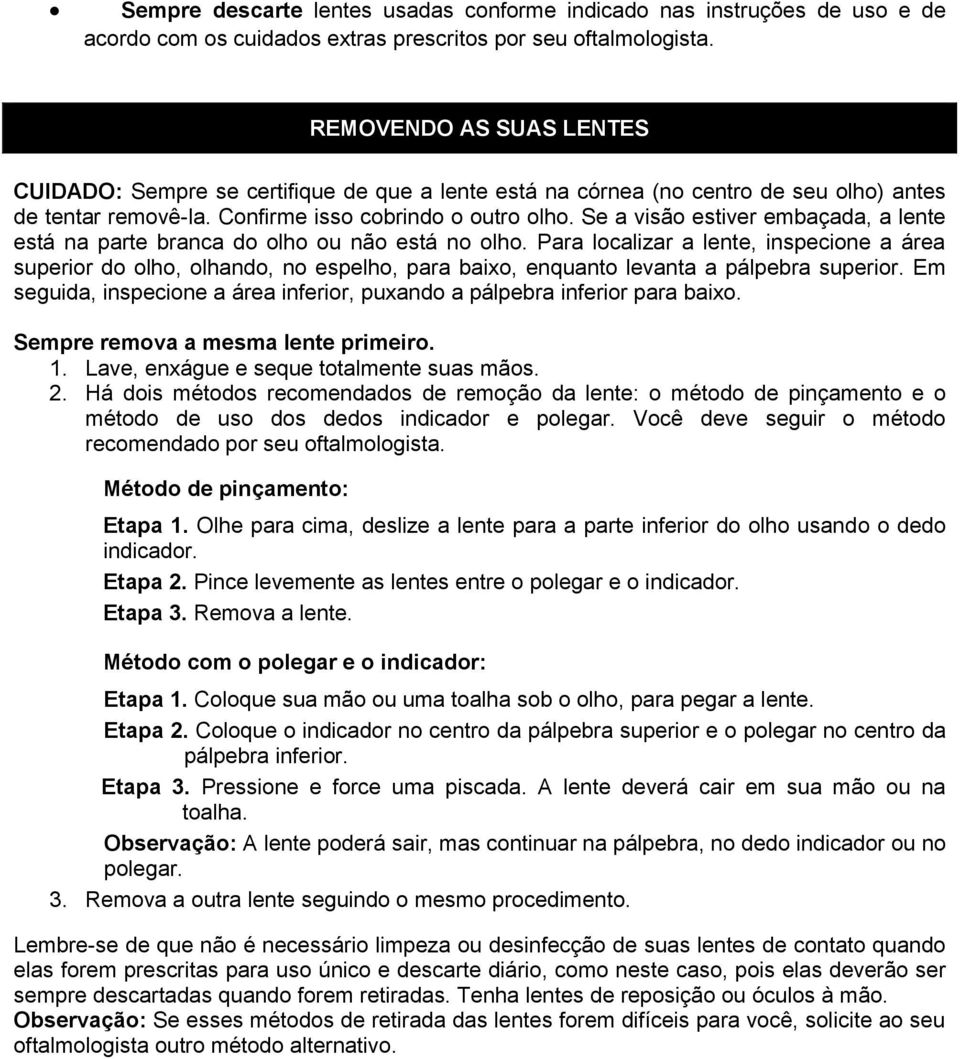 Se a visão estiver embaçada, a lente está na parte branca do olho ou não está no olho.