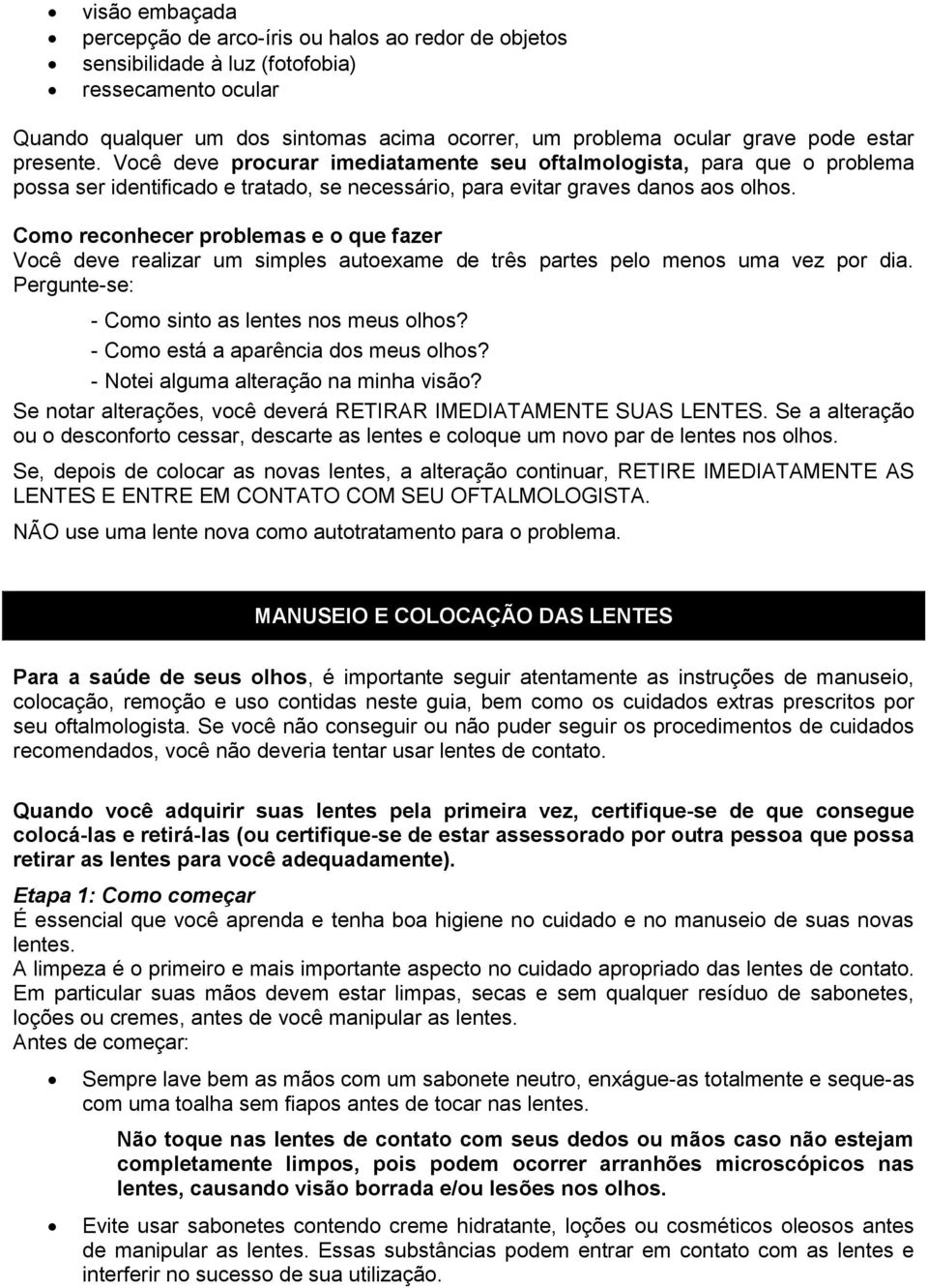 Como reconhecer problemas e o que fazer Você deve realizar um simples autoexame de três partes pelo menos uma vez por dia. Pergunte-se: - Como sinto as lentes nos meus olhos?