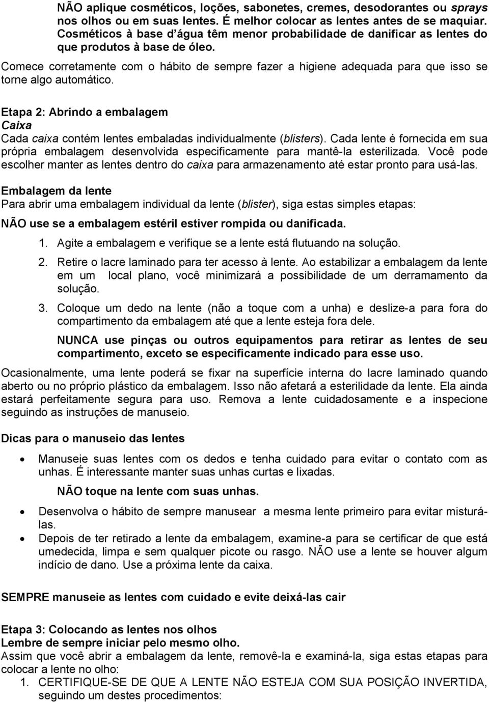 Comece corretamente com o hábito de sempre fazer a higiene adequada para que isso se torne algo automático.