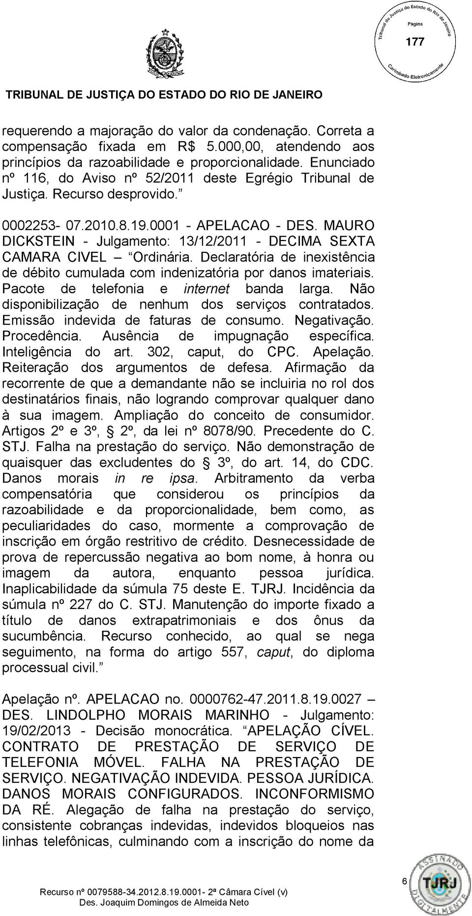 MAURO DICKSTEIN - Julgamento: 13/12/2011 - DECIMA SEXTA CAMARA CIVEL Ordinária. Declaratória de inexistência de débito cumulada com indenizatória por danos imateriais.