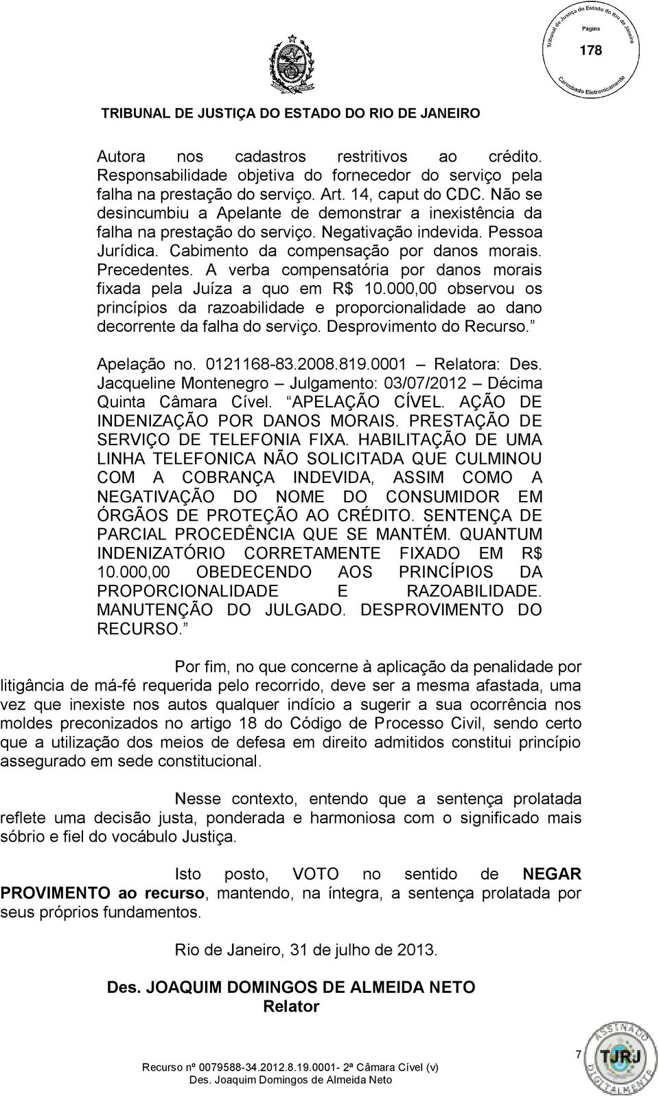 A verba compensatória por danos morais fixada pela Juíza a quo em R$ 10.000,00 observou os princípios da razoabilidade e proporcionalidade ao dano decorrente da falha do serviço.