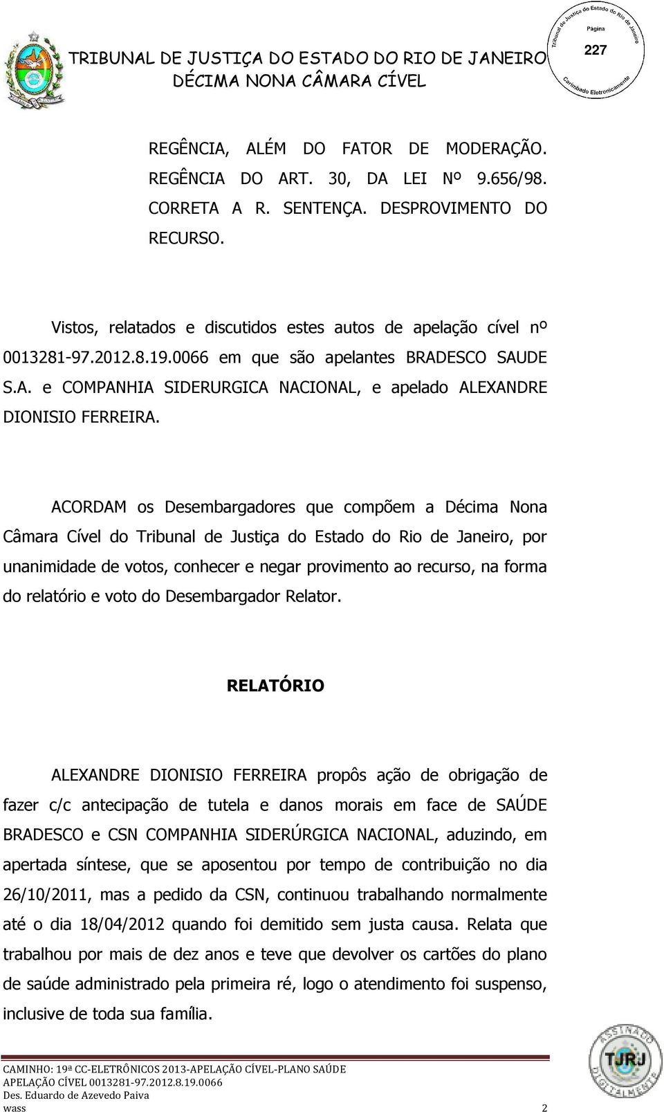 ACORDAM os Desembargadores que compõem a Décima Nona Câmara Cível do Tribunal de Justiça do Estado do Rio de Janeiro, por unanimidade de votos, conhecer e negar provimento ao recurso, na forma do