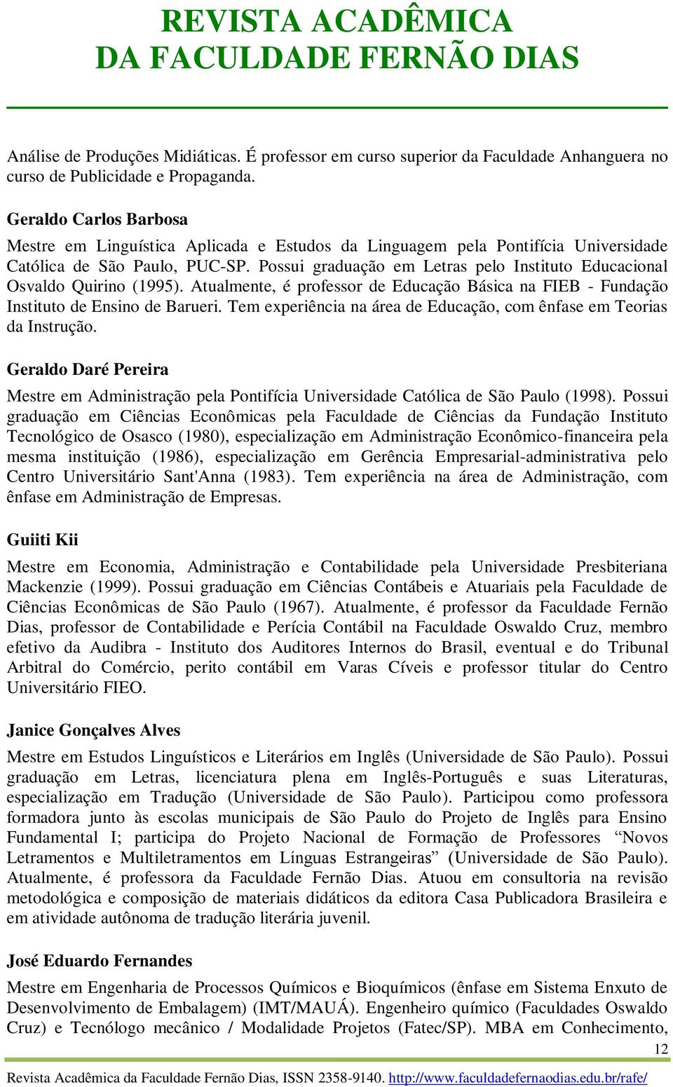 Possui graduação em Letras pelo Instituto Educacional Osvaldo Quirino (1995). Atualmente, é professor de Educação Básica na FIEB - Fundação Instituto de Ensino de Barueri.