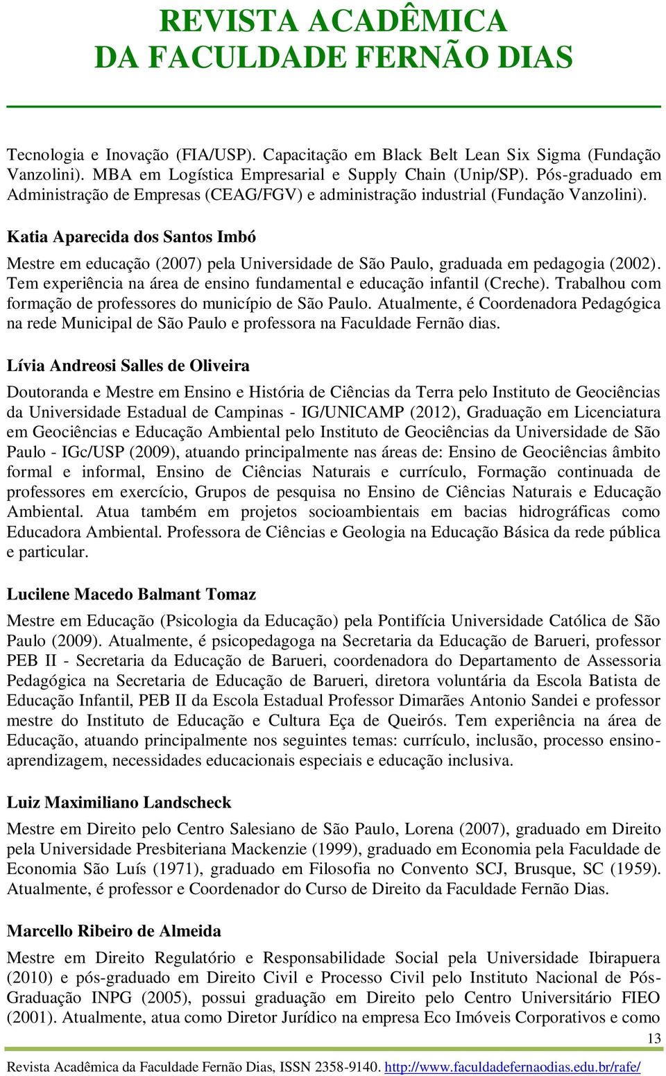 Katia Aparecida dos Santos Imbó Mestre em educação (2007) pela Universidade de São Paulo, graduada em pedagogia (2002). Tem experiência na área de ensino fundamental e educação infantil (Creche).