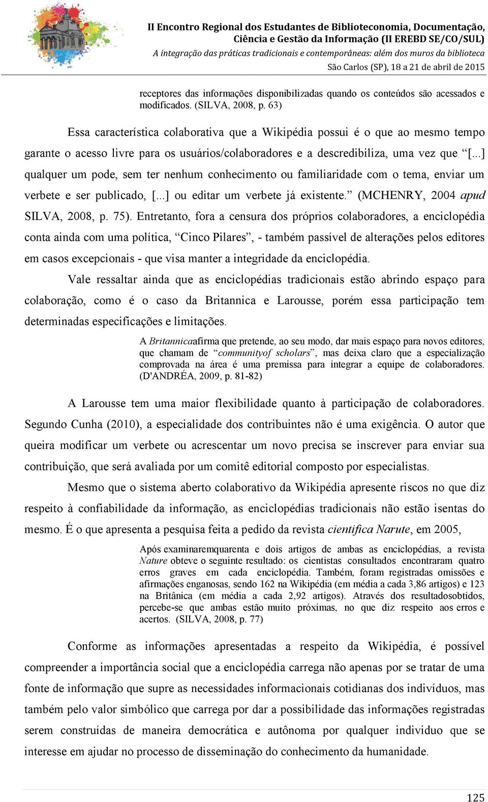 ..] qualquer um pode, sem ter nenhum conhecimento ou familiaridade com o tema, enviar um verbete e ser publicado, [...] ou editar um verbete já existente. (MCHENRY, 2004 apud SILVA, 2008, p. 75).